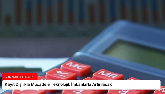 Kayıt Dışılıkla Mücadele Teknolojik İmkanlarla Artırılacak