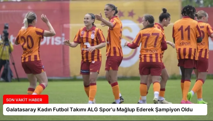 Galatasaray Kadın Futbol Takımı ALG Spor’u Mağlup Ederek Şampiyon Oldu