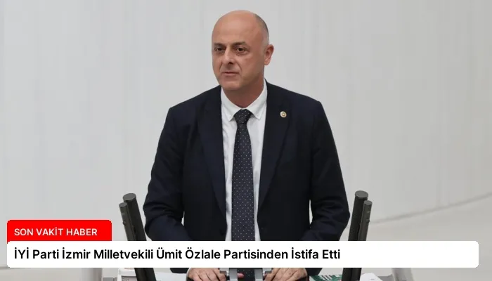İYİ Parti İzmir Milletvekili Ümit Özlale Partisinden İstifa Etti