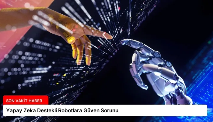 Yapay Zeka Destekli Robotlara Güven Sorunu