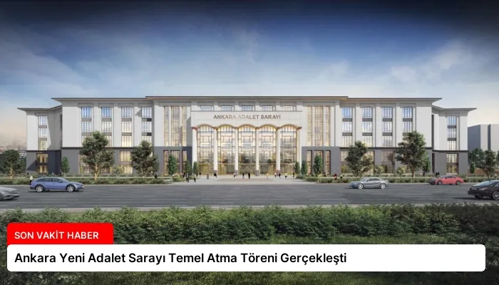 Ankara Yeni Adalet Sarayı Temel Atma Töreni Gerçekleşti