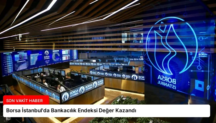 Borsa İstanbul’da Bankacılık Endeksi Değer Kazandı