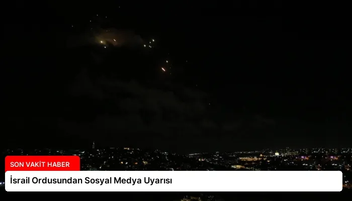 İsrail Ordusundan Sosyal Medya Uyarısı