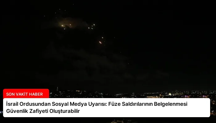 İsrail Ordusundan Sosyal Medya Uyarısı: Füze Saldırılarının Belgelenmesi Güvenlik Zafiyeti Oluşturabilir