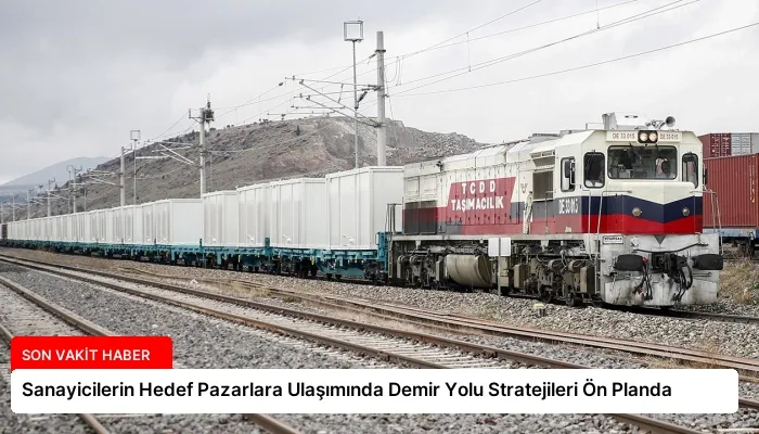 Sanayicilerin Hedef Pazarlara Ulaşımında Demir Yolu Stratejileri Ön Planda