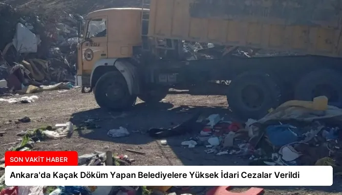 Ankara’da Kaçak Döküm Yapan Belediyelere Yüksek İdari Cezalar Verildi