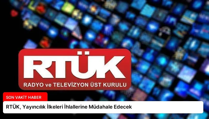 RTÜK, Yayıncılık İlkeleri İhlallerine Müdahale Edecek