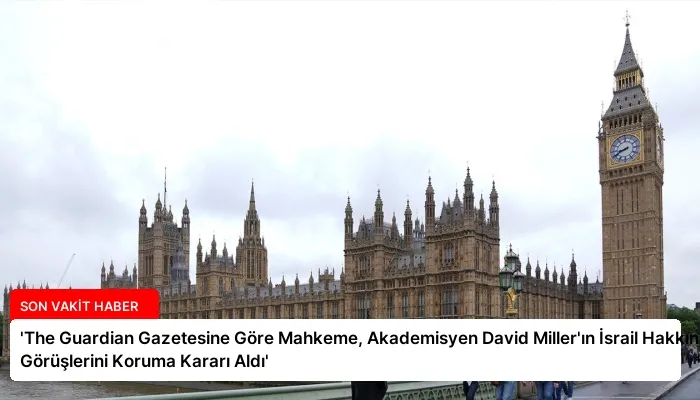 ‘The Guardian Gazetesine Göre Mahkeme, Akademisyen David Miller’ın İsrail Hakkındaki Görüşlerini Koruma Kararı Aldı’