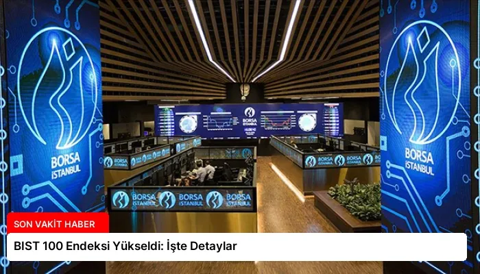 BIST 100 Endeksi Yükseldi: İşte Detaylar