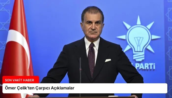 Ömer Çelik’ten Çarpıcı Açıklamalar