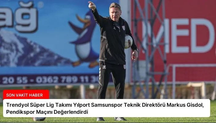 Trendyol Süper Lig Takımı Yılport Samsunspor Teknik Direktörü Markus Gisdol, Pendikspor Maçını Değerlendirdi