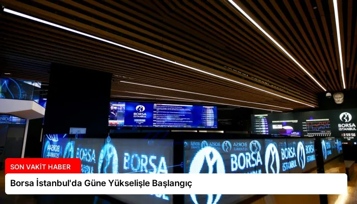 Borsa İstanbul’da Güne Yükselişle Başlangıç