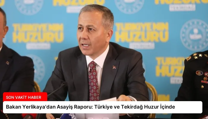 Bakan Yerlikaya’dan Asayiş Raporu: Türkiye ve Tekirdağ Huzur İçinde