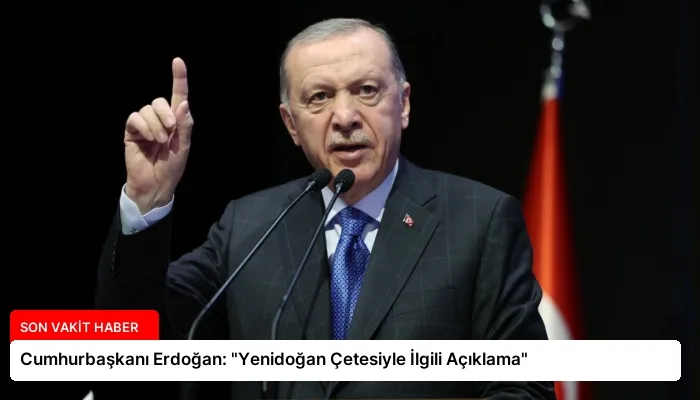 Cumhurbaşkanı Erdoğan: “Yenidoğan Çetesiyle İlgili Açıklama”