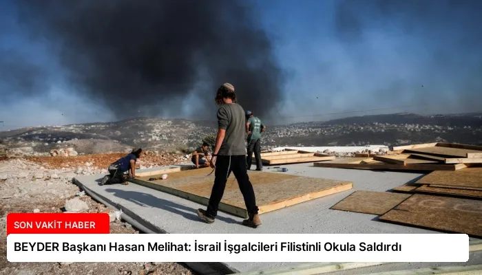 BEYDER Başkanı Hasan Melihat: İsrail İşgalcileri Filistinli Okula Saldırdı
