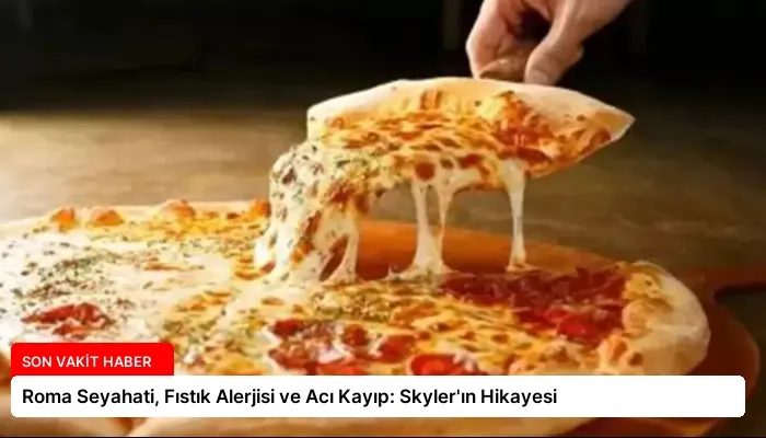 Roma Seyahati, Fıstık Alerjisi ve Acı Kayıp: Skyler’ın Hikayesi