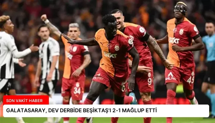 GALATASARAY, DEV DERBİDE BEŞİKTAŞ’I 2-1 MAĞLUP ETTİ