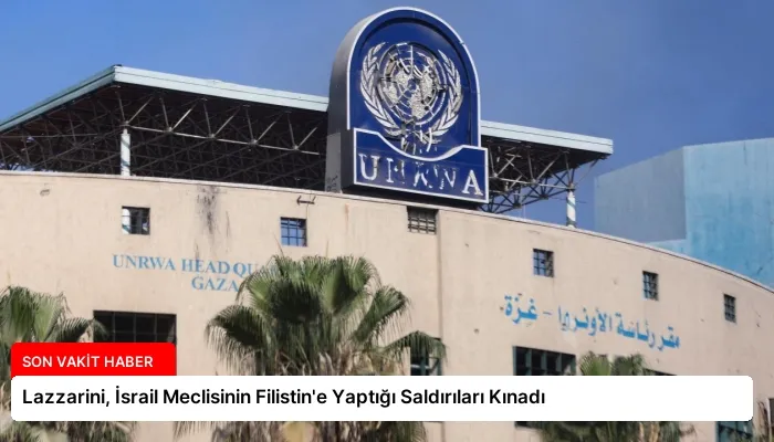 Lazzarini, İsrail Meclisinin Filistin’e Yaptığı Saldırıları Kınadı