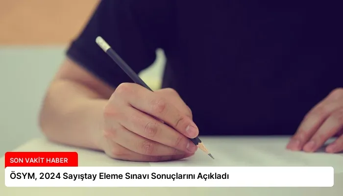 ÖSYM, 2024 Sayıştay Eleme Sınavı Sonuçlarını Açıkladı