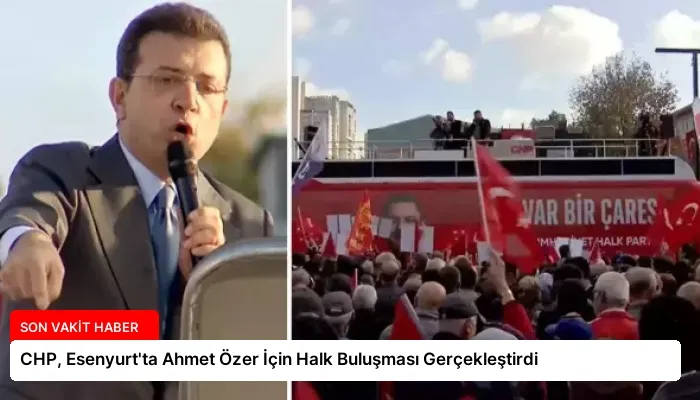 CHP, Esenyurt’ta Ahmet Özer İçin Halk Buluşması Gerçekleştirdi