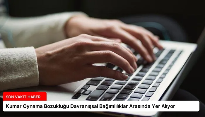 Kumar Oynama Bozukluğu Davranışsal Bağımlılıklar Arasında Yer Alıyor
