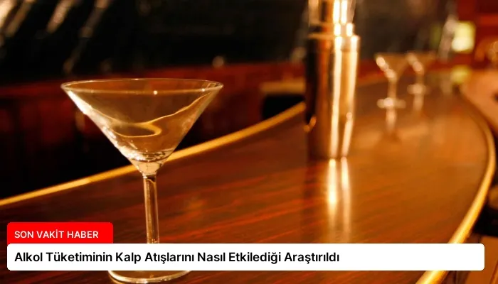 Alkol Tüketiminin Kalp Atışlarını Nasıl Etkilediği Araştırıldı