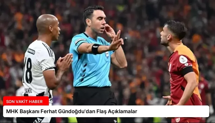 MHK Başkanı Ferhat Gündoğdu’dan Flaş Açıklamalar