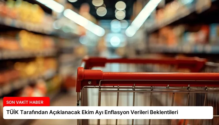 TÜİK Tarafından Açıklanacak Ekim Ayı Enflasyon Verileri Beklentileri