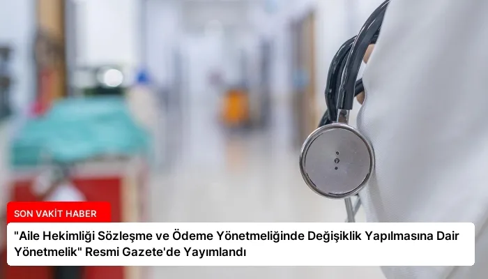 “Aile Hekimliği Sözleşme ve Ödeme Yönetmeliğinde Değişiklik Yapılmasına Dair Yönetmelik” Resmi Gazete’de Yayımlandı