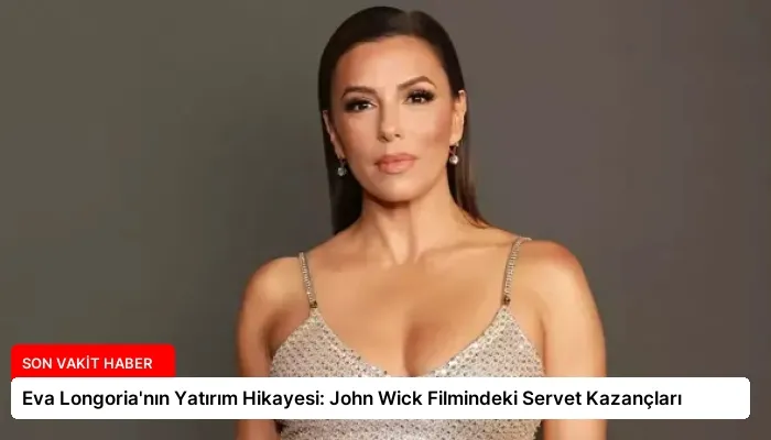 Eva Longoria’nın Yatırım Hikayesi: John Wick Filmindeki Servet Kazançları