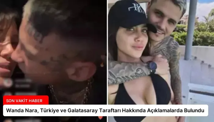 Wanda Nara, Türkiye ve Galatasaray Taraftarı Hakkında Açıklamalarda Bulundu