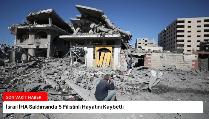 İsrail İHA Saldırısında 5 Filistinli Hayatını Kaybetti
