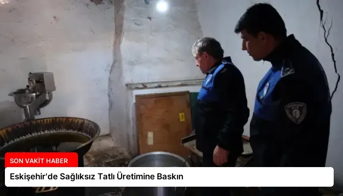 Eskişehir’de Sağlıksız Tatlı Üretimine Baskın