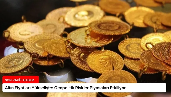 Altın Fiyatları Yükselişte: Geopolitik Riskler Piyasaları Etkiliyor