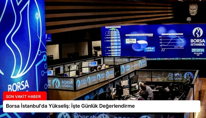 Borsa İstanbul’da Yükseliş: İşte Günlük Değerlendirme