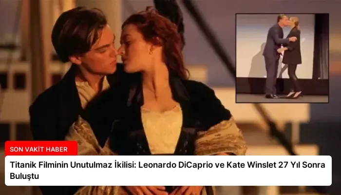 Titanik Filminin Unutulmaz İkilisi: Leonardo DiCaprio ve Kate Winslet 27 Yıl Sonra Buluştu