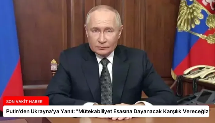 Putin’den Ukrayna’ya Yanıt: “Mütekabiliyet Esasına Dayanacak Karşılık Vereceğiz”