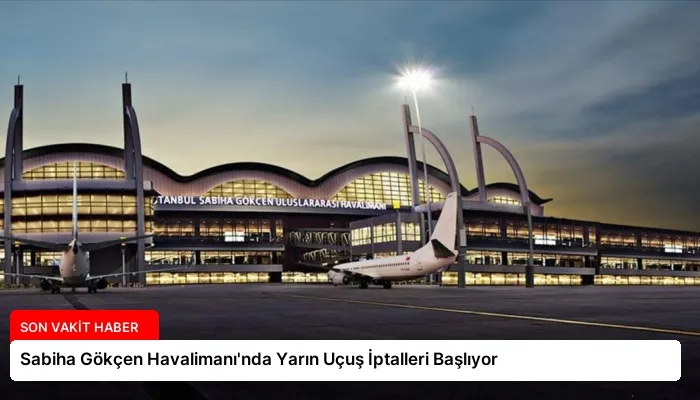 Sabiha Gökçen Havalimanı’nda Yarın Uçuş İptalleri Başlıyor