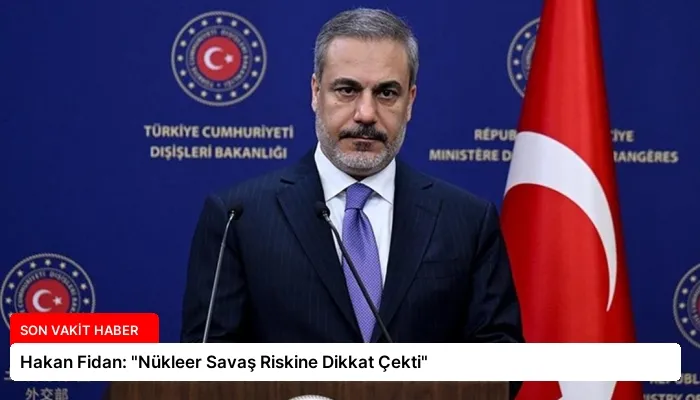 Hakan Fidan: “Nükleer Savaş Riskine Dikkat Çekti”