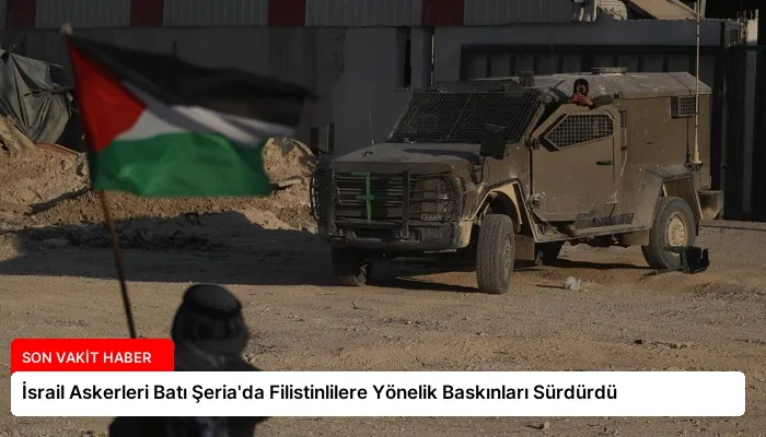 İsrail Askerleri Batı Şeria’da Filistinlilere Yönelik Baskınları Sürdürdü
