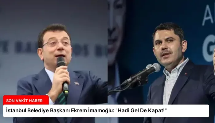 İstanbul Belediye Başkanı Ekrem İmamoğlu: “Hadi Gel De Kapat!”