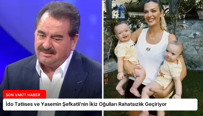 İdo Tatlıses ve Yasemin Şefkatli’nin İkiz Oğulları Rahatsızlık Geçiriyor