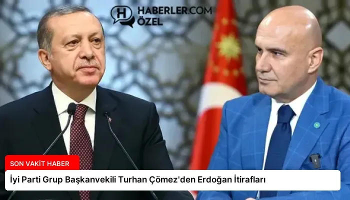 İyi Parti Grup Başkanvekili Turhan Çömez’den Erdoğan İtirafları