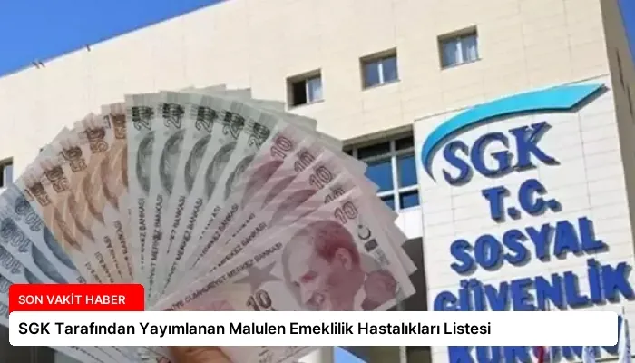 SGK Tarafından Yayımlanan Malulen Emeklilik Hastalıkları Listesi
