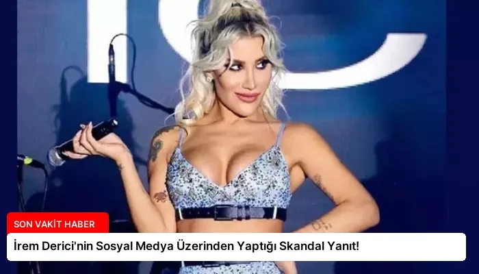 İrem Derici’nin Sosyal Medya Üzerinden Yaptığı Skandal Yanıt!