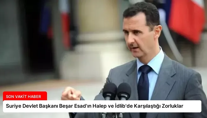 Suriye Devlet Başkanı Beşar Esad’ın Halep ve İdlib’de Karşılaştığı Zorluklar