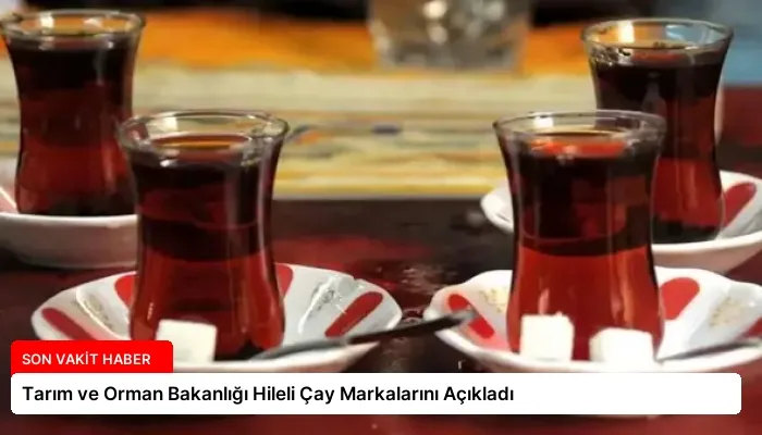 Tarım ve Orman Bakanlığı Hileli Çay Markalarını Açıkladı