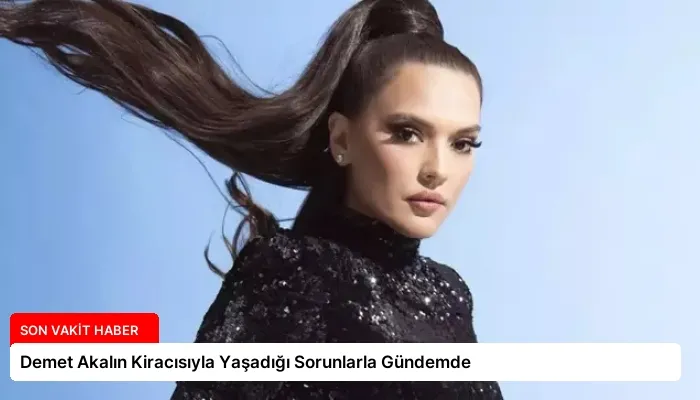 Demet Akalın Kiracısıyla Yaşadığı Sorunlarla Gündemde