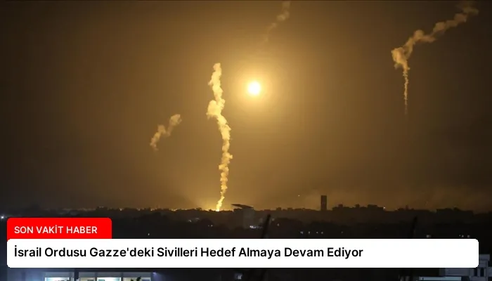 İsrail Ordusu Gazze’deki Sivilleri Hedef Almaya Devam Ediyor