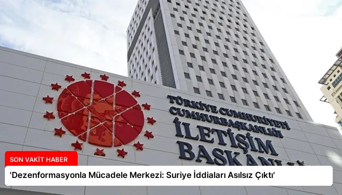 ‘Dezenformasyonla Mücadele Merkezi: Suriye İddiaları Asılsız Çıktı’